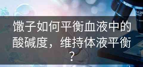 馓子如何平衡血液中的酸碱度，维持体液平衡？